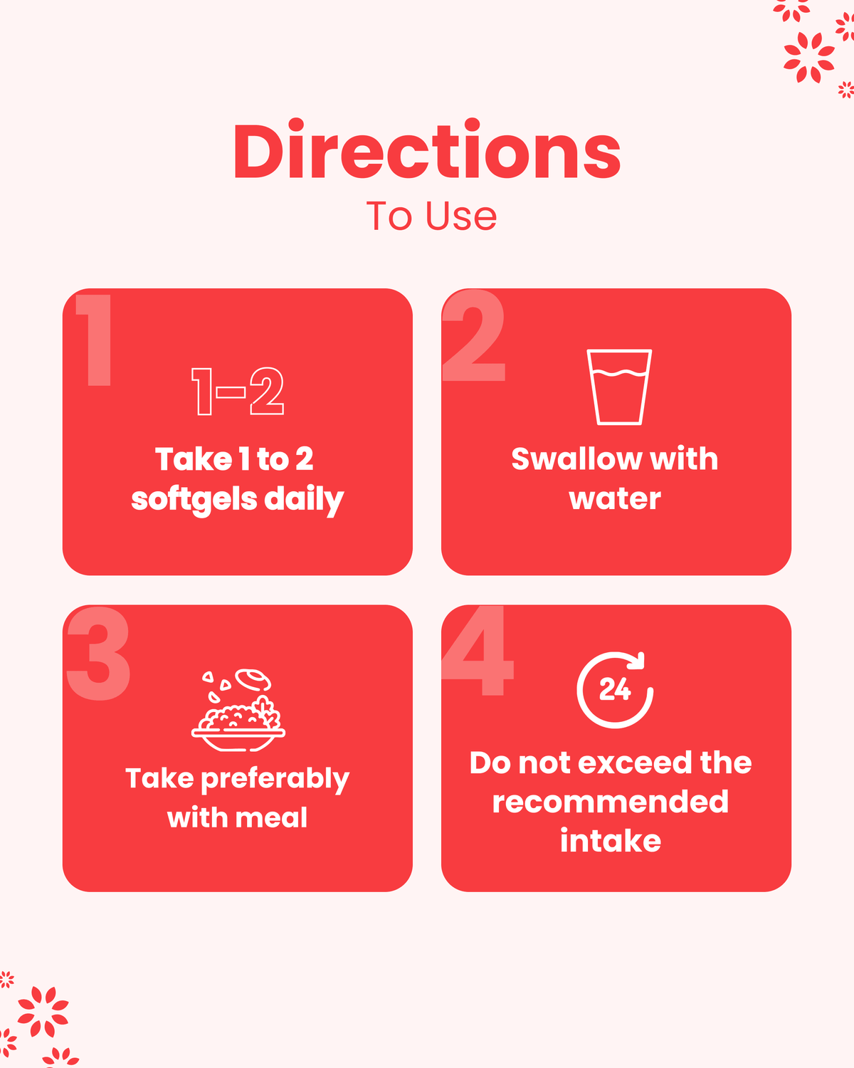 Directions to use softgels: take 1-2 daily with water, preferably with meal, do not exceed recommended intake