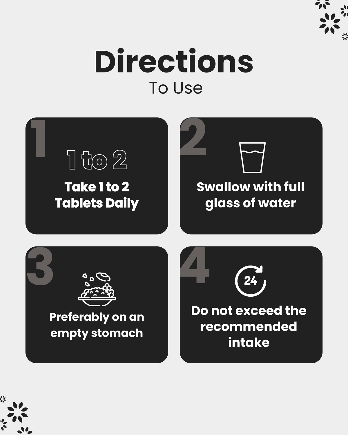 Directions to use: Take 1-2 tablets daily with water, preferably on empty stomach. Do not exceed recommended intake.