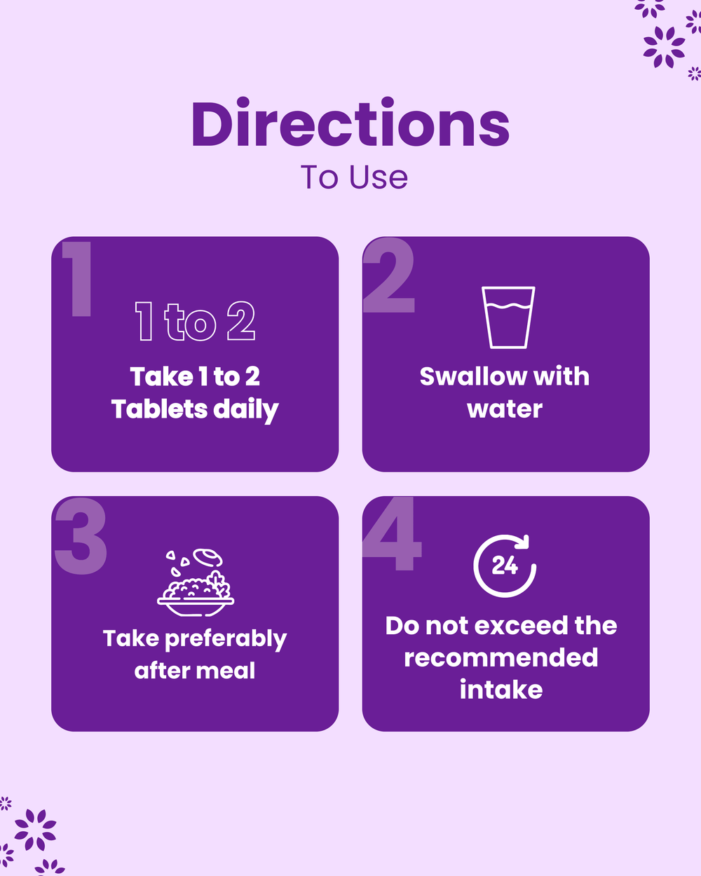 Directions to use: Take 1-2 tablets daily with water after meal; do not exceed recommended intake.