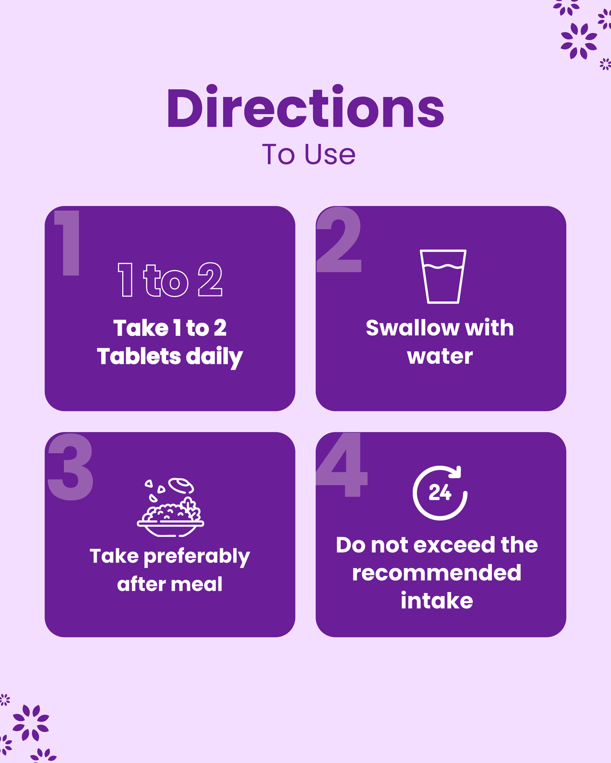 Directions to use: Take 1-2 tablets daily with water after meal; do not exceed recommended intake.