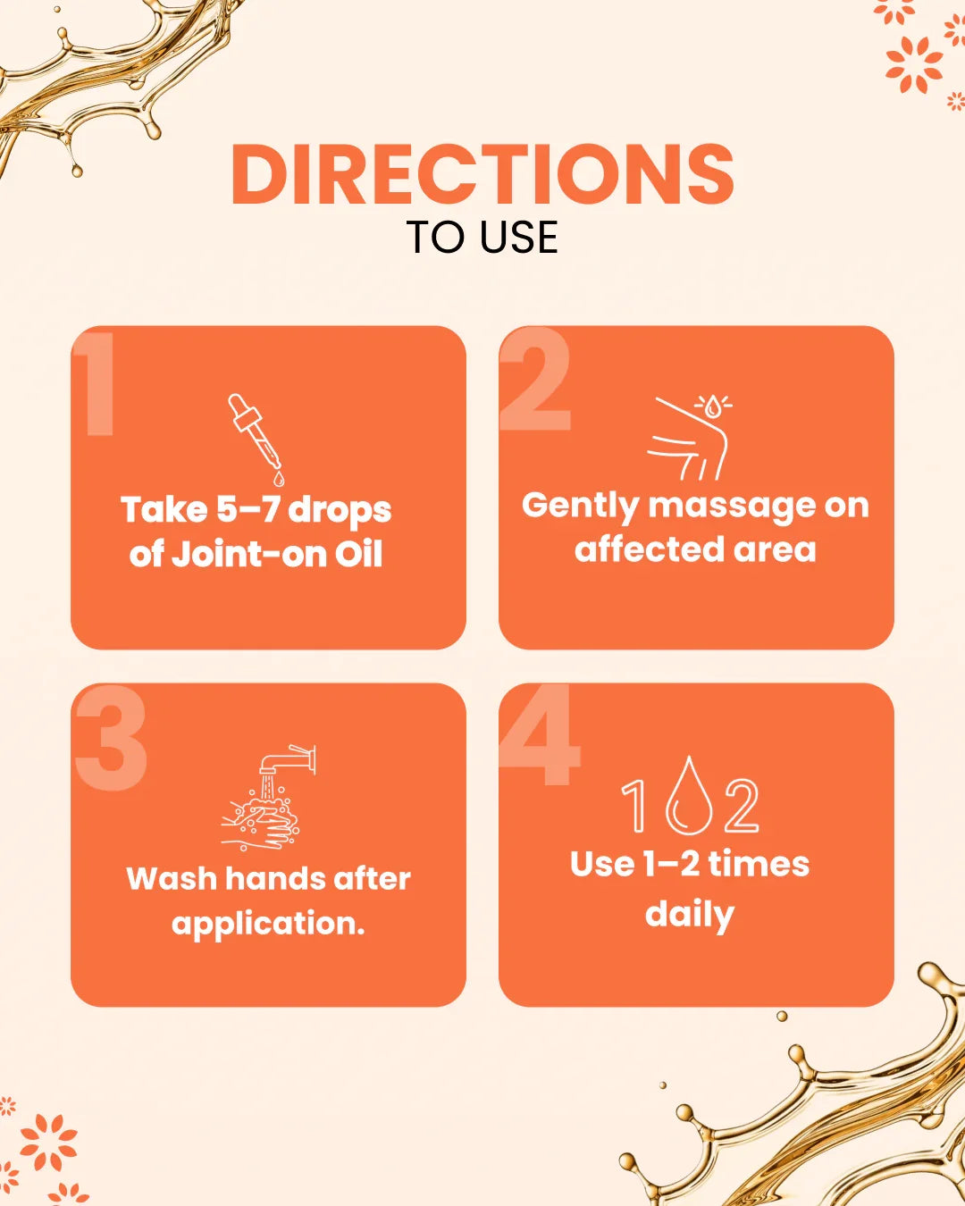 Directions to use Joint-on Oil: apply 5-7 drops, massage area, wash hands, use 1-2x daily